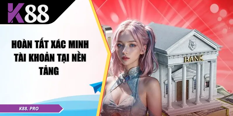 Hoàn tất xác minh tài khoản tại nền tảng 