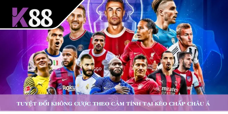 Tuyệt đối không cược theo cảm tính tại kèo chấp châu Á 