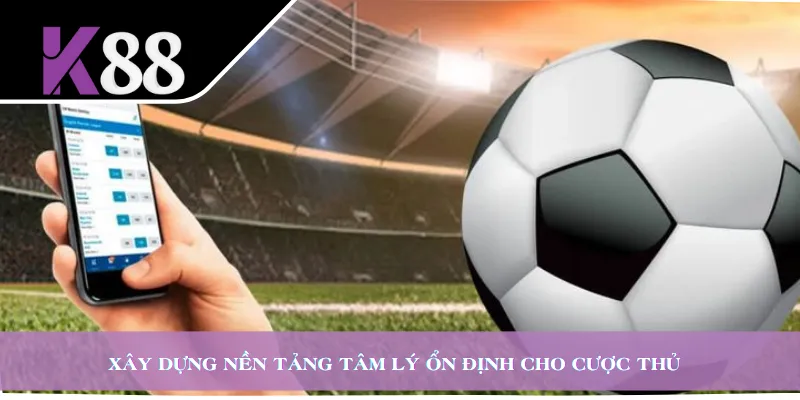 Xây dựng nền tảng tâm lý ổn định cho cược thủ  